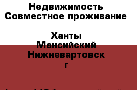 Недвижимость Совместное проживание. Ханты-Мансийский,Нижневартовск г.